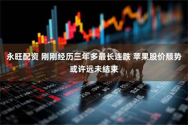 永旺配资 刚刚经历三年多最长连跌 苹果股价颓势或许远未结束