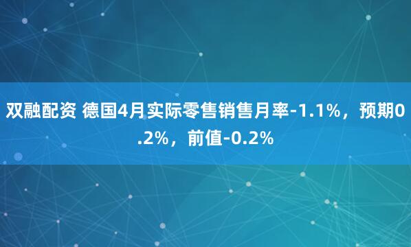 双融配资 德国4月实际零售销售月率-1.1%，预期0.2%，前值-0.2%