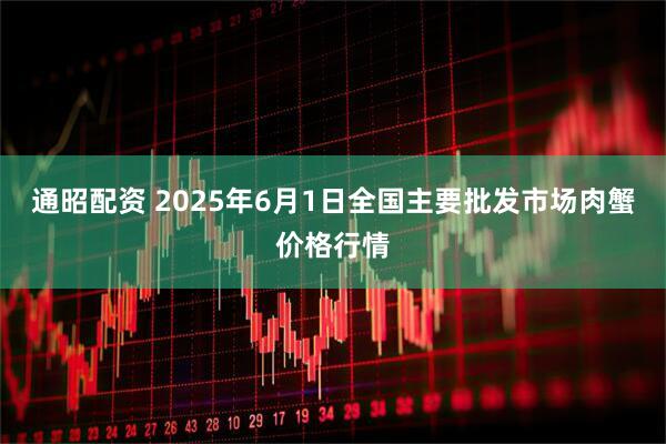 通昭配资 2025年6月1日全国主要批发市场肉蟹价格行情