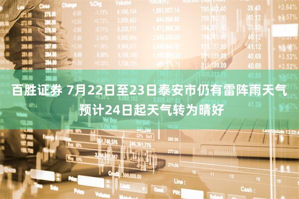 百胜证券 7月22日至23日泰安市仍有雷阵雨天气 预计24日起天气转为晴好