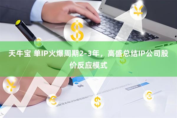 天牛宝 单IP火爆周期2-3年，高盛总结IP公司股价反应模式