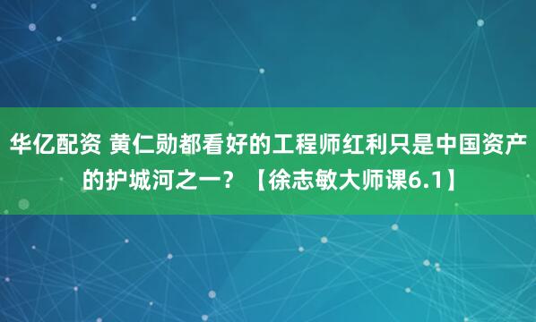 华亿配资 黄仁勋都看好的工程师红利只是中国资产的护城河之一？【徐志敏大师课6.1】