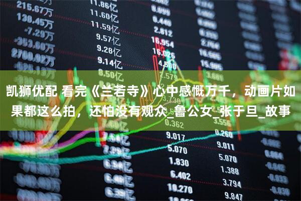 凯狮优配 看完《兰若寺》心中感慨万千，动画片如果都这么拍，还怕没有观众_鲁公女_张于旦_故事