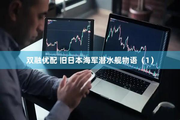 双融优配 旧日本海军潜水舰物语（1）