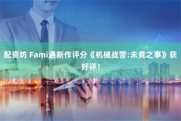 配资坊 Fami通新作评分《机械战警:未竟之事》获好评！