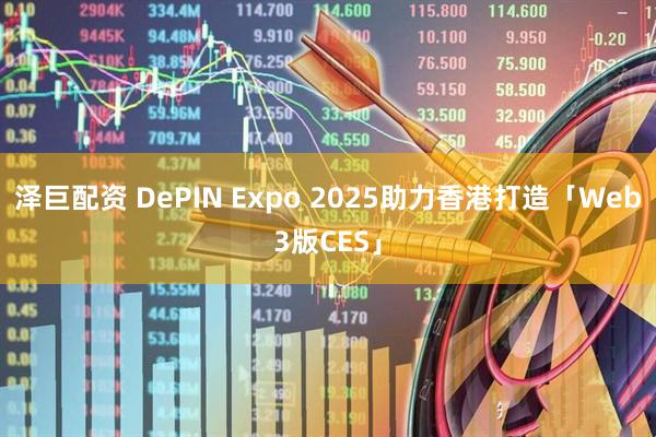 泽巨配资 DePIN Expo 2025助力香港打造「Web3版CES」