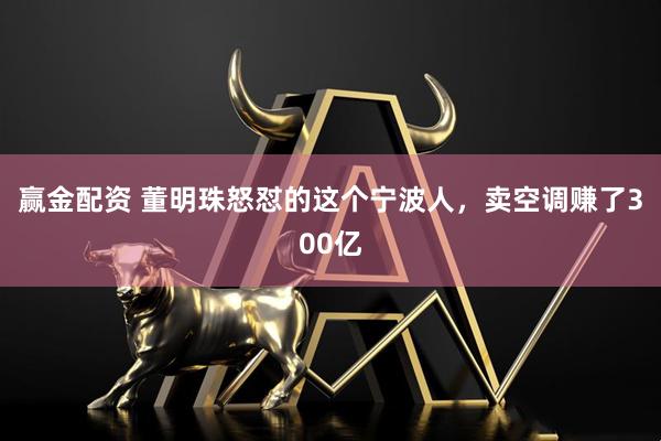 赢金配资 董明珠怒怼的这个宁波人，卖空调赚了300亿