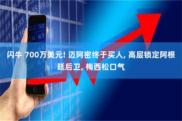 闪牛 700万美元! 迈阿密终于买人, 高层锁定阿根廷后卫, 梅西松口气