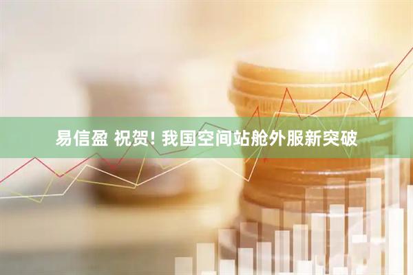 易信盈 祝贺! 我国空间站舱外服新突破