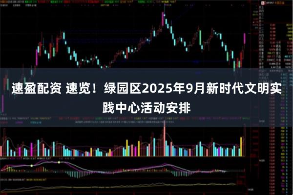 速盈配资 速览！绿园区2025年9月新时代文明实践中心活动安排