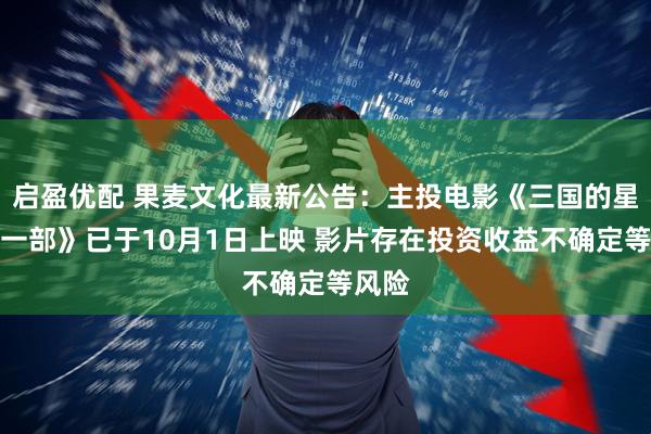 启盈优配 果麦文化最新公告：主投电影《三国的星空第一部》已于10月1日上映 影片存在投资收益不确定等风险