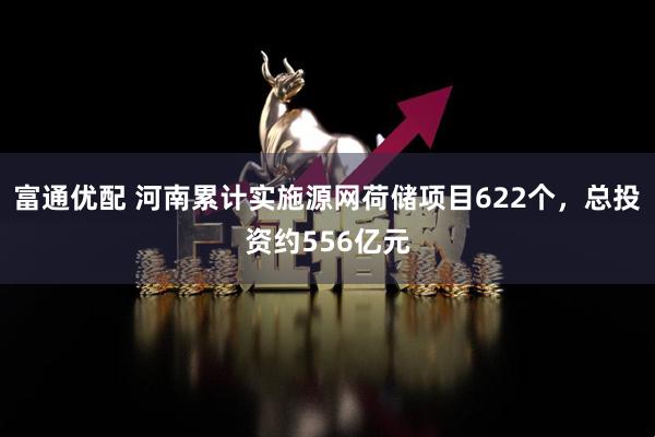 富通优配 河南累计实施源网荷储项目622个，总投资约556亿元