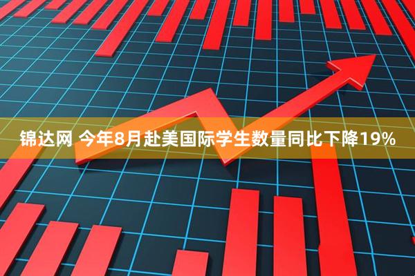 锦达网 今年8月赴美国际学生数量同比下降19%
