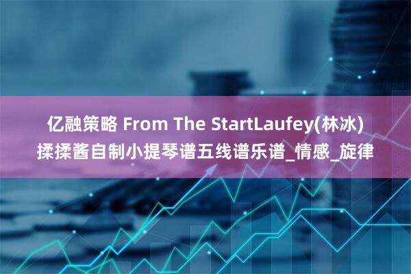 亿融策略 From The StartLaufey(林冰)揉揉酱自制小提琴谱五线谱乐谱_情感_旋律